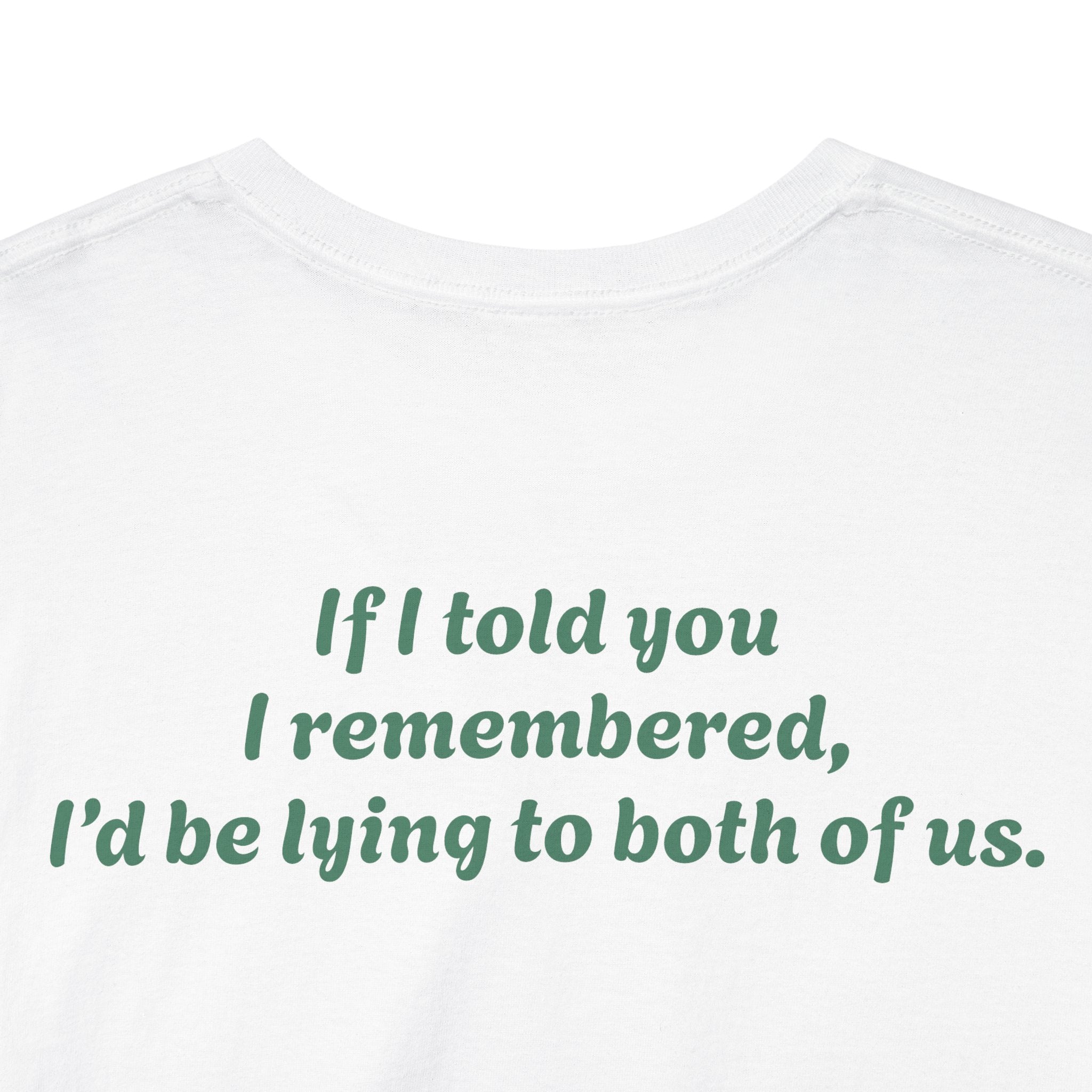 "If I told you I remembered, I'd be lying to both of us."