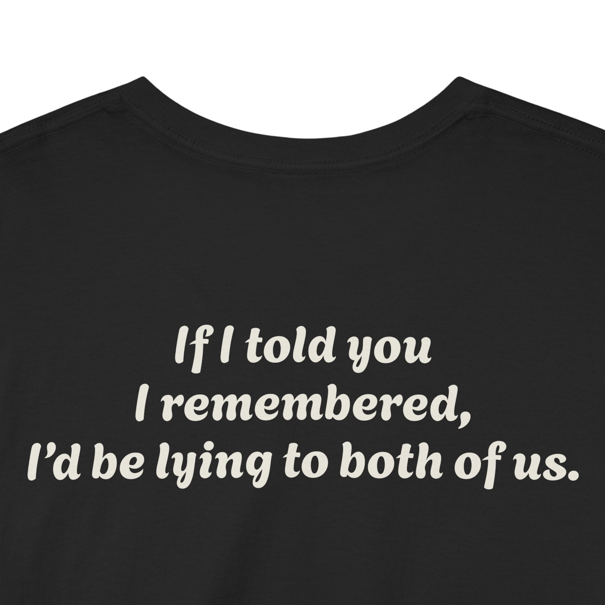 "If I told you I remembered, I'd be lying to both of us."